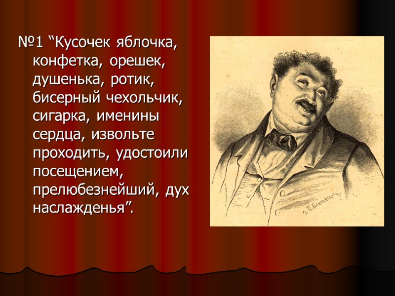 №1 “Кусочек яблочка, конфетка, орешек, душенька, ротик, бисерный чехольчик, сигарка, именины сердца, извольте проходить,